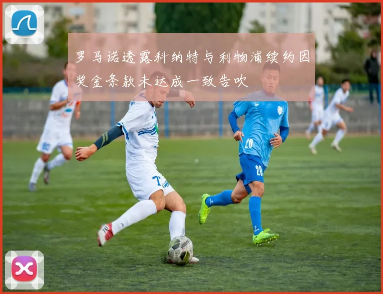 罗马诺透露科纳特与利物浦续约因奖金条款未达成一致告吹