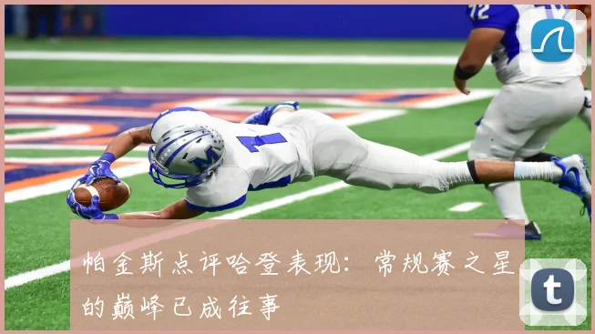帕金斯点评哈登表现：常规赛之星的巅峰已成往事