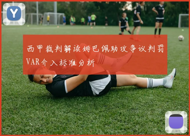 西甲裁判解读姆巴佩助攻争议判罚VAR介入标准分析