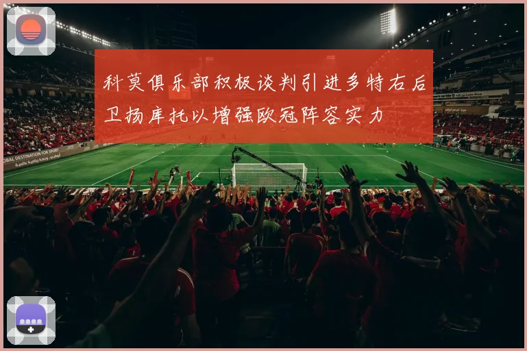 科莫俱乐部积极谈判引进多特右后卫扬库托以增强欧冠阵容实力