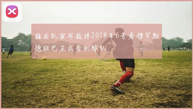 猛龙队宣布裁掉2018年6号秀穆罕默德班巴正式告别球队