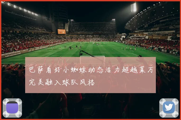 巴萨看好小蜘蛛动态活力超越莱万完美融入球队风格