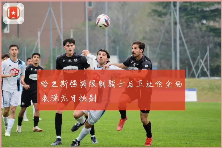 哈里斯强调限制骑士后卫杜伦全场表现无可挑剔