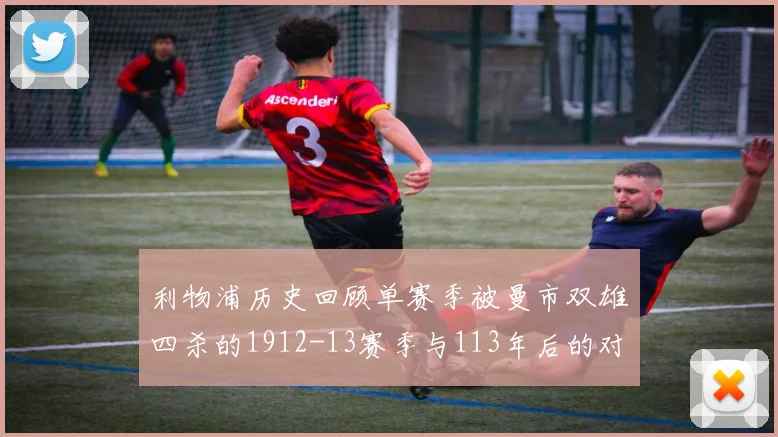 利物浦历史回顾单赛季被曼市双雄四杀的1912-13赛季与113年后的对比