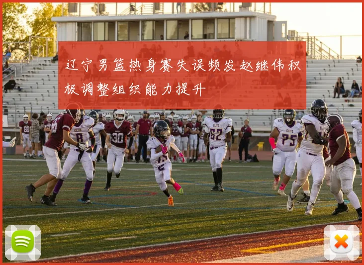 辽宁男篮热身赛失误频发赵继伟积极调整组织能力提升